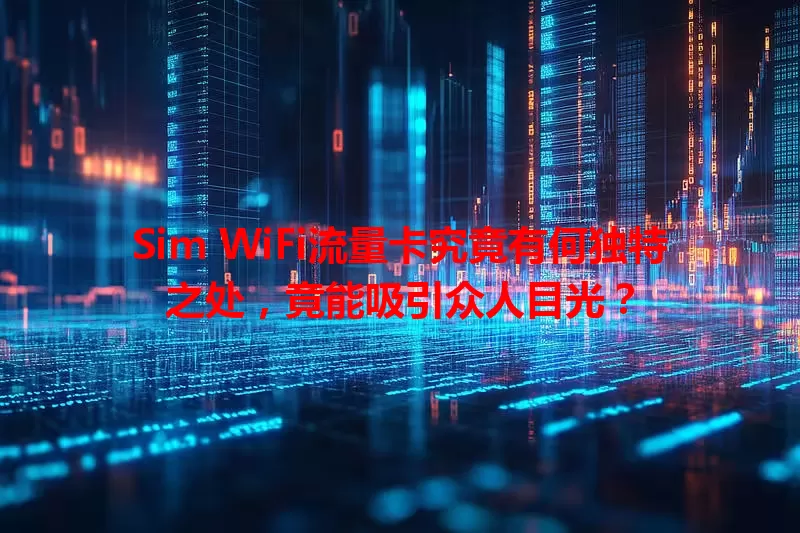 Sim WiFi流量卡究竟有何独特之处，竟能吸引众人目光？