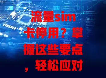 流量sim卡停用？掌握这些要点，轻松应对！