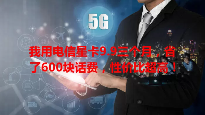 我用电信星卡9.9三个月，省了600块话费，性价比超高！