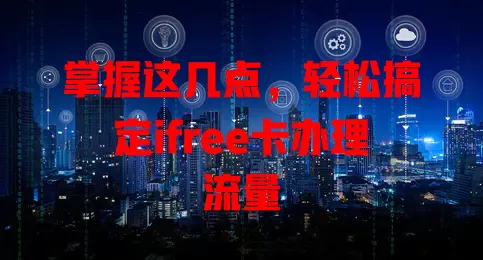 掌握这几点，轻松搞定ifree卡办理流量