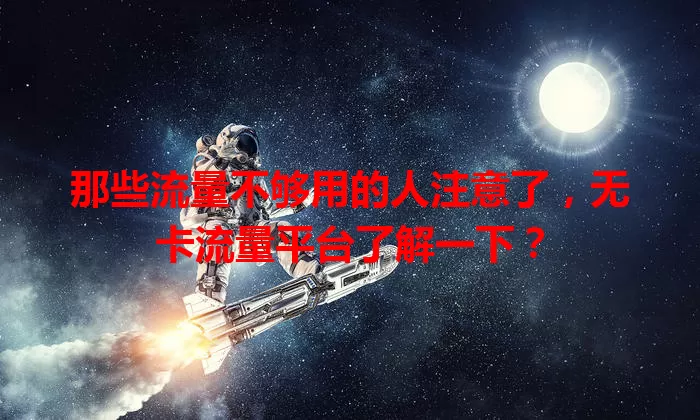 那些流量不够用的人注意了，无卡流量平台了解一下？