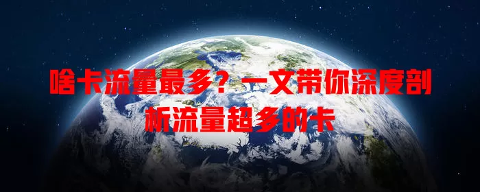 啥卡流量最多？一文带你深度剖析流量超多的卡