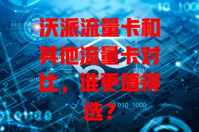 沃派流量卡和其他流量卡对比，谁更值得选？