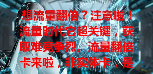 想流量翻倍？注意啦！流量时代它超关键，获取难竞争烈。流量翻倍卡来啦，非实体卡，是含引流与内容优化秘籍的资源，助你定位受众、脱颖而出，快找它开启流量翻倍之旅！
