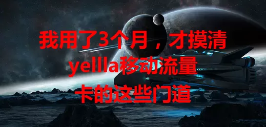我用了3个月，才摸清yellla移动流量卡的这些门道