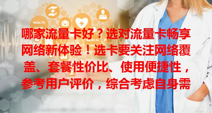 哪家流量卡好？选对流量卡畅享网络新体验！选卡要关注网络覆盖、套餐性价比、使用便捷性，参考用户评价，综合考虑自身需求，选出适合的流量卡，让上网更顺畅高效