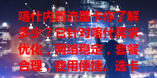 喀什内置流量卡你了解多少？它针对喀什需求优化，网络稳定，套餐合理，使用便捷。选卡时要留意有效期、费用等，让它为喀什生活工作添便利