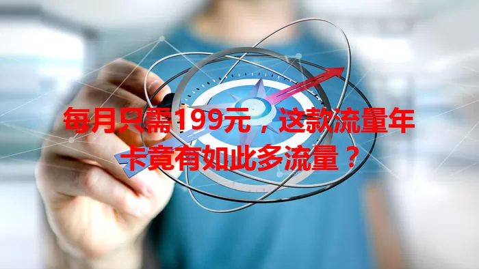 每月只需199元，这款流量年卡竟有如此多流量？