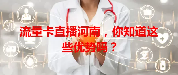 流量卡直播河南，你知道这些优势吗？