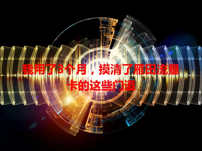 我用了3个月，摸清了雁田流量卡的这些门道