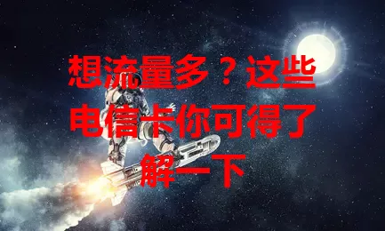 想流量多？这些电信卡你可得了解一下