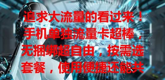 追求大流量的看过来！手机单独流量卡超棒，无捆绑超自由，按需选套餐，使用便捷还能共享，费用合理，畅享网络就靠它