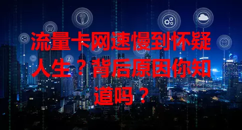 流量卡网速慢到怀疑人生？背后原因你知道吗？