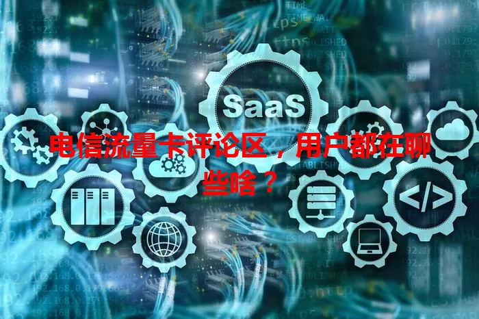 电信流量卡评论区，用户都在聊些啥？