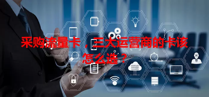 采购流量卡，三大运营商的卡该怎么选？
