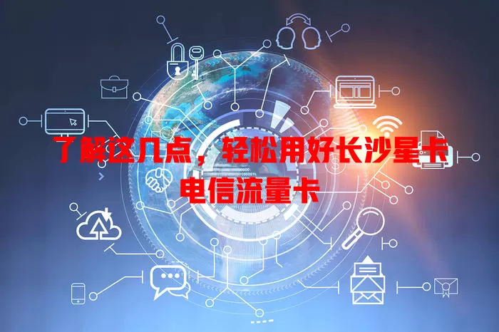 了解这几点，轻松用好长沙星卡电信流量卡