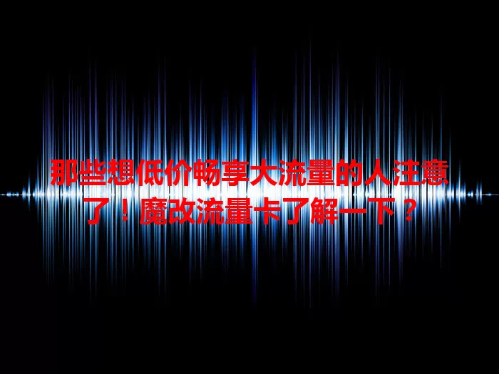 那些想低价畅享大流量的人注意了！魔改流量卡了解一下？