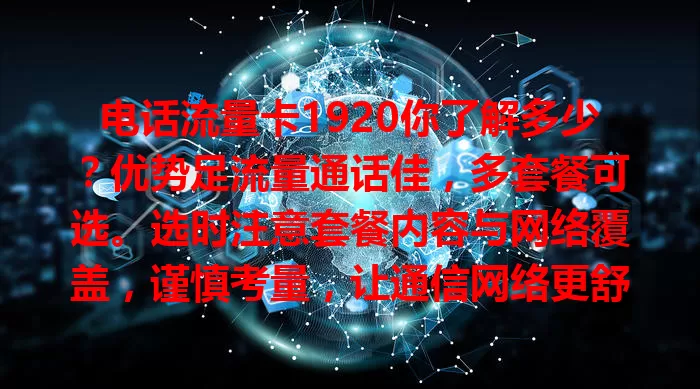 电话流量卡1920你了解多少？优势足流量通话佳，多套餐可选。选时注意套餐内容与网络覆盖，谨慎考量，让通信网络更舒心高效