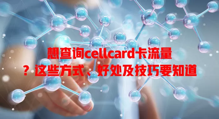 想查询cellcard卡流量？这些方式、好处及技巧要知道