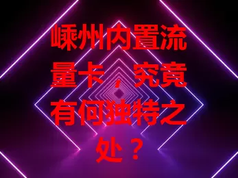 嵊州内置流量卡，究竟有何独特之处？