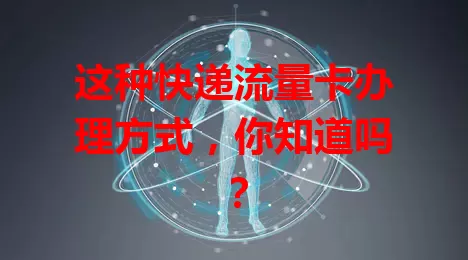 这种快递流量卡办理方式，你知道吗？