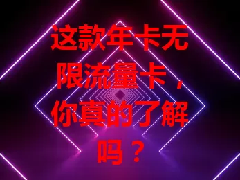 这款年卡无限流量卡，你真的了解吗？