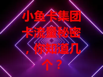 小鱼卡集团卡流量秘密，你知道几个？
