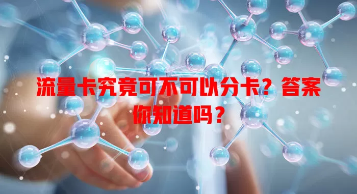 流量卡究竟可不可以分卡？答案你知道吗？