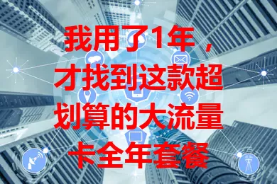我用了1年，才找到这款超划算的大流量卡全年套餐