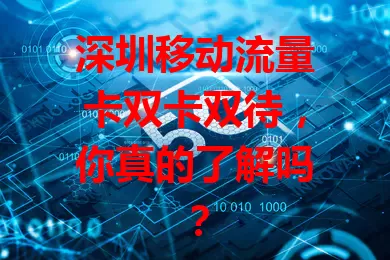 深圳移动流量卡双卡双待，你真的了解吗？