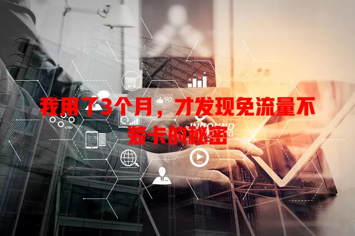 我用了3个月，才发现免流量不装卡的秘密