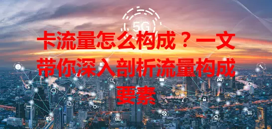 卡流量怎么构成？一文带你深入剖析流量构成要素