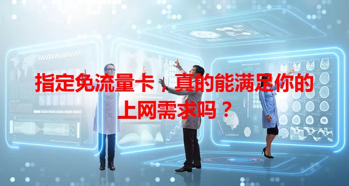 指定免流量卡，真的能满足你的上网需求吗？