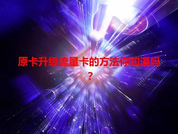 原卡升级流量卡的方法你知道吗？