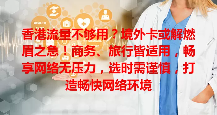 香港流量不够用？境外卡或解燃眉之急！商务、旅行皆适用，畅享网络无压力，选时需谨慎，打造畅快网络环境