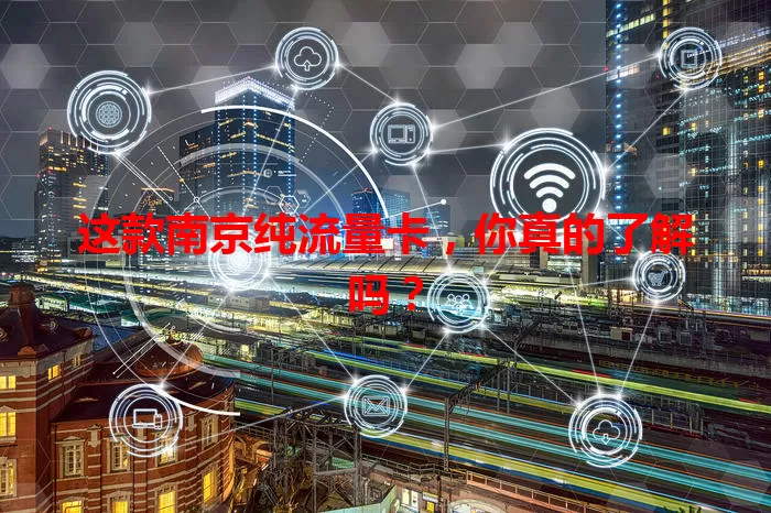 这款南京纯流量卡，你真的了解吗？