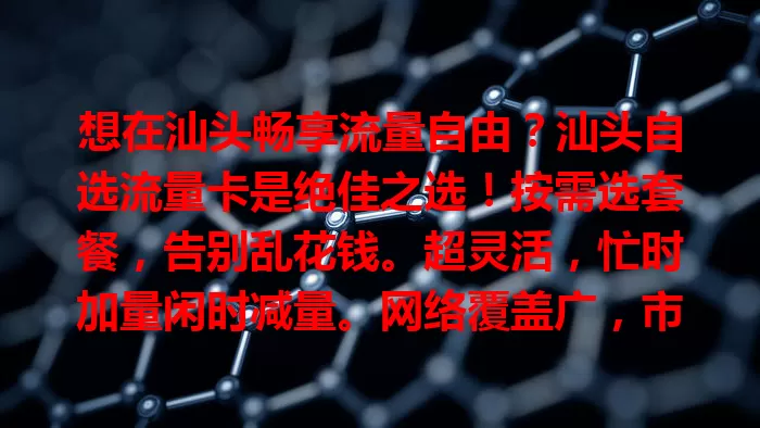 想在汕头畅享流量自由？汕头自选流量卡是绝佳之选！按需选套餐，告别乱花钱。超灵活，忙时加量闲时减量。网络覆盖广，市区乡村信号稳，随时随地畅连网络，满足多样需求！