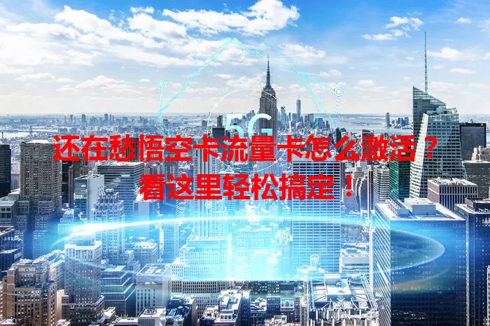 还在愁悟空卡流量卡怎么激活？看这里轻松搞定！