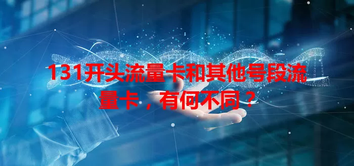 131开头流量卡和其他号段流量卡，有何不同？