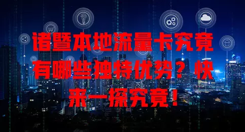 诸暨本地流量卡究竟有哪些独特优势？快来一探究竟！