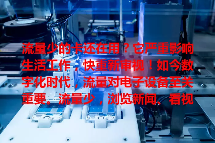 流量少的卡还在用？它严重影响生活工作，快重新审视！如今数字化时代，流量对电子设备至关重要。流量少，浏览新闻、看视频、视频通话、移动办公、学习都受影响，虽省费用却牺牲便捷高效，快按需选流量充足的卡！