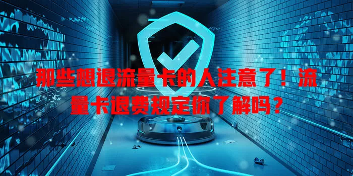 那些想退流量卡的人注意了！流量卡退费规定你了解吗？