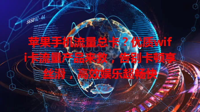 苹果手机流量总卡？优质wifi卡流量产品来救，告别卡顿享丝滑，高效娱乐超畅快