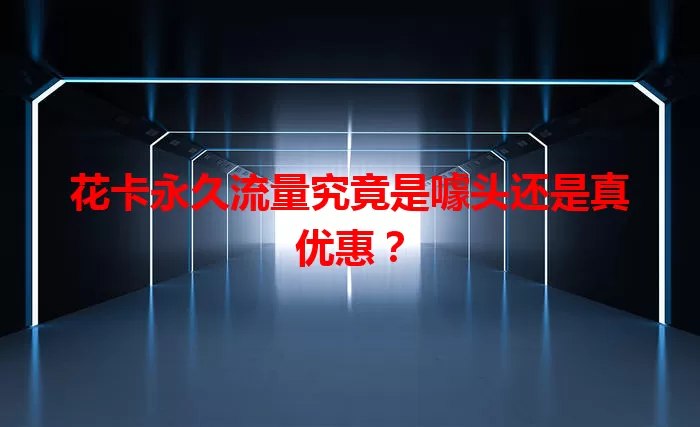 花卡永久流量究竟是噱头还是真优惠？