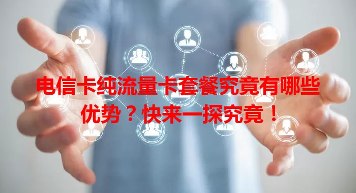电信卡纯流量卡套餐究竟有哪些优势？快来一探究竟！