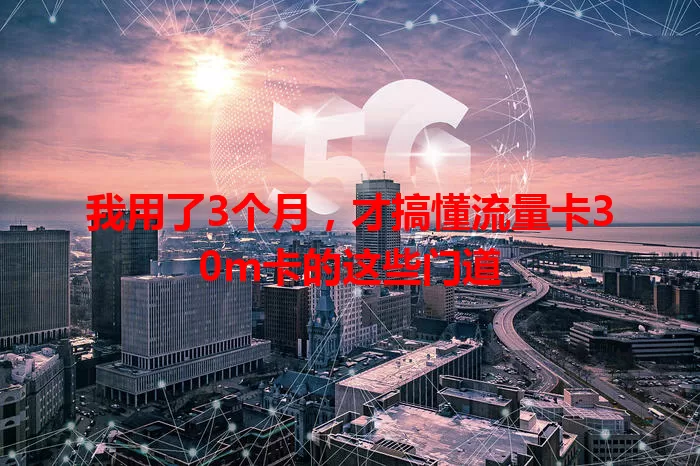 我用了3个月，才搞懂流量卡30m卡的这些门道