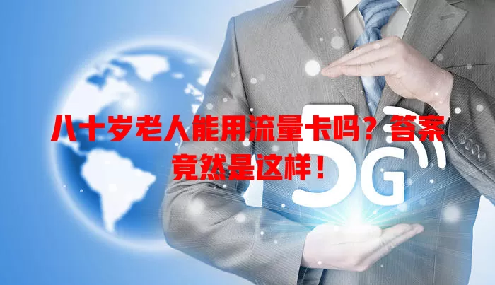 八十岁老人能用流量卡吗？答案竟然是这样！
