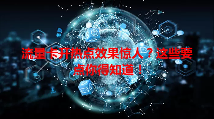 流量卡开热点效果惊人？这些要点你得知道！