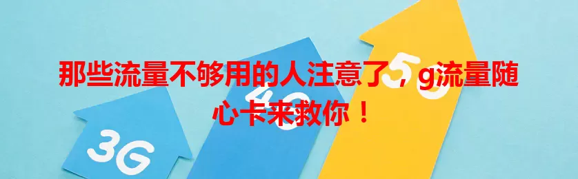 那些流量不够用的人注意了，g流量随心卡来救你！