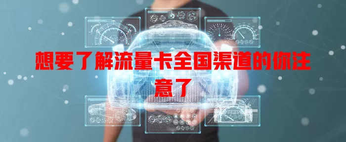 想要了解流量卡全国渠道的你注意了